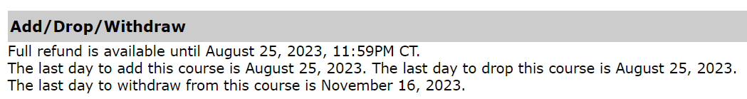 A screenshot from an example e-services from a course's details page. Text states: Add/Drop/Withdraw. Full refund is available until August 25, 2023, 11:59PM CT. The last day to add this course is August 25, 2023. The last day to drop this course is August 25, 2023. The last day to withdraw from this course is November 16, 2023.